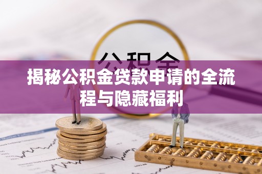 金昌揭秘公积金贷款申请的全流程与隐藏福利