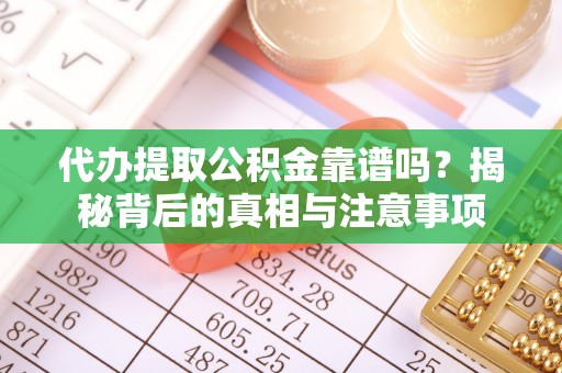 金昌代办提取公积金靠谱吗？揭秘背后的真相与注意事项