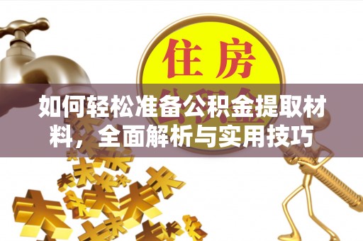 金昌如何轻松准备公积金提取材料，全面解析与实用技巧