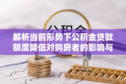 金昌解析当前形势下公积金贷款额度降低对购房者的影响与应对策略