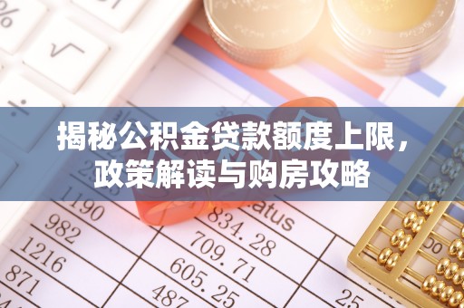 金昌揭秘公积金贷款额度上限，政策解读与购房攻略
