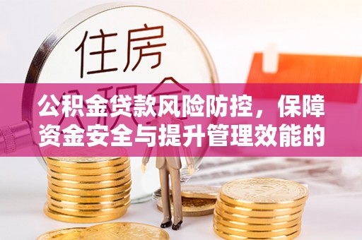 金昌公积金贷款风险防控，保障资金安全与提升管理效能的多维度探索