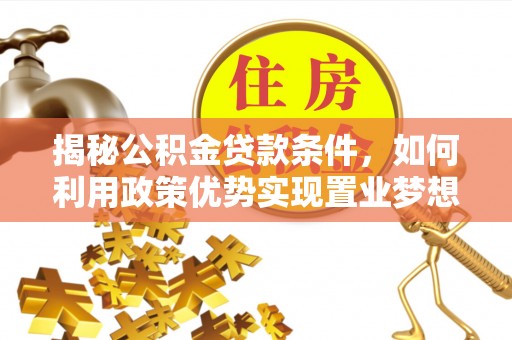 金昌揭秘公积金贷款条件，如何利用政策优势实现置业梦想