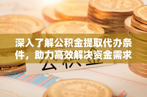 金昌深入了解公积金提取代办条件，助力高效解决资金需求