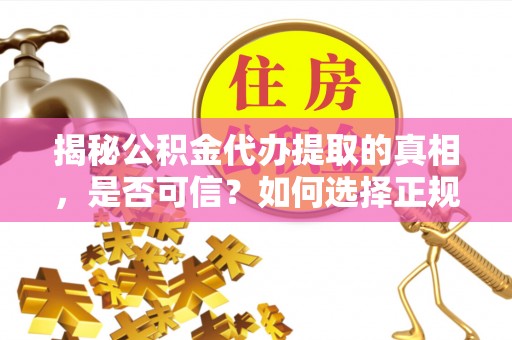 金昌揭秘公积金代办提取的真相，是否可信？如何选择正规服务？