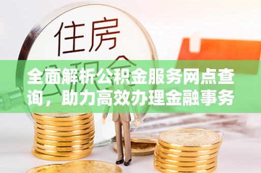 金昌全面解析公积金服务网点查询，助力高效办理金融事务