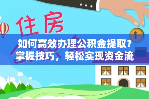 金昌如何高效办理公积金提取？掌握技巧，轻松实现资金流动