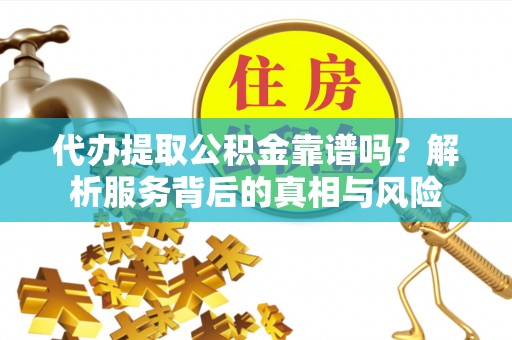 金昌代办提取公积金靠谱吗？解析服务背后的真相与风险