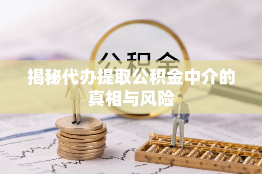 金昌揭秘代办提取公积金中介的真相与风险