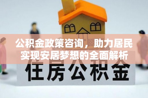金昌公积金政策咨询，助力居民实现安居梦想的全面解析