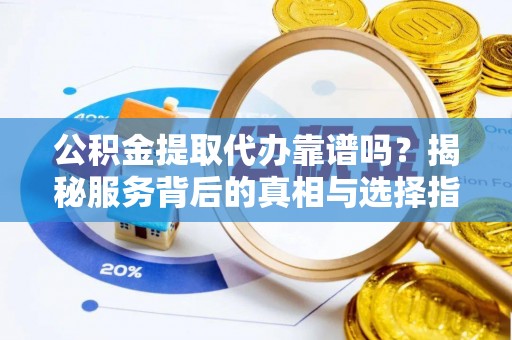 金昌公积金提取代办靠谱吗？揭秘服务背后的真相与选择指南