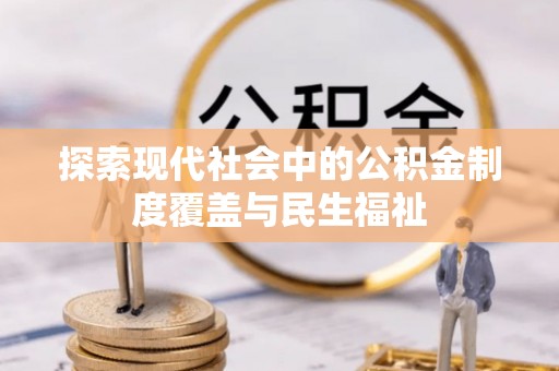 金昌探索现代社会中的公积金制度覆盖与民生福祉