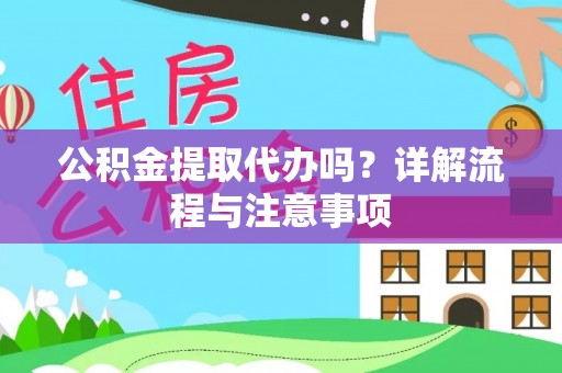 金昌公积金提取代办吗？详解流程与注意事项