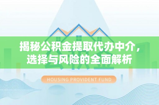 金昌揭秘公积金提取代办中介，选择与风险的全面解析