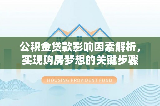 金昌公积金贷款影响因素解析，实现购房梦想的关键步骤