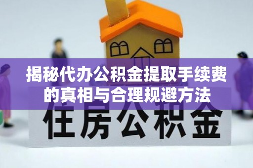金昌揭秘代办公积金提取手续费的真相与合理规避方法
