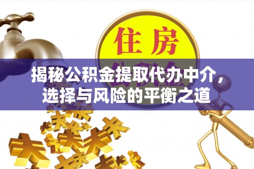 金昌揭秘公积金提取代办中介，选择与风险的平衡之道