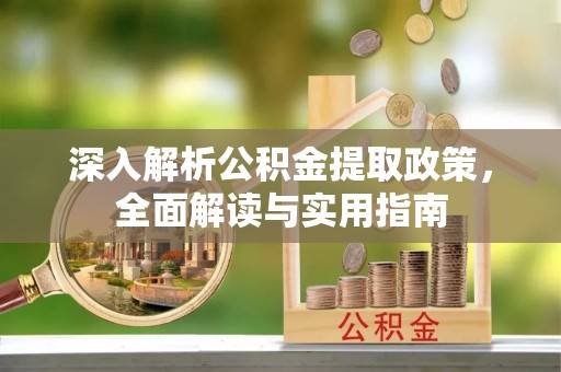 金昌深入解析公积金提取政策，全面解读与实用指南