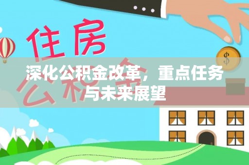 金昌深化公积金改革，重点任务与未来展望