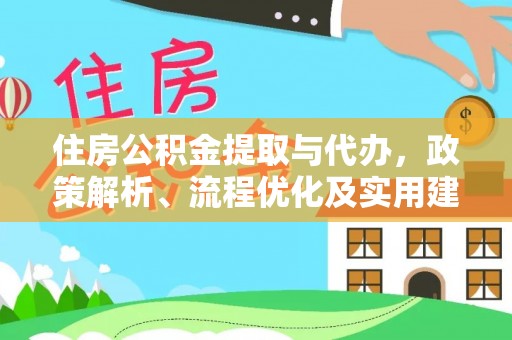金昌住房公积金提取与代办，政策解析、流程优化及实用建议