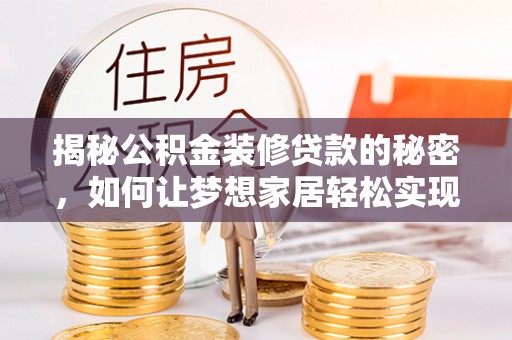 金昌揭秘公积金装修贷款的秘密，如何让梦想家居轻松实现？