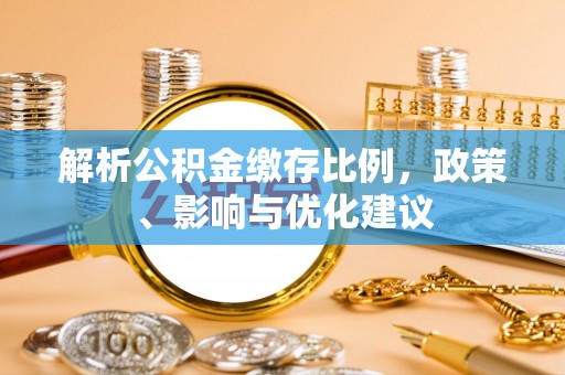 金昌解析公积金缴存比例，政策、影响与优化建议