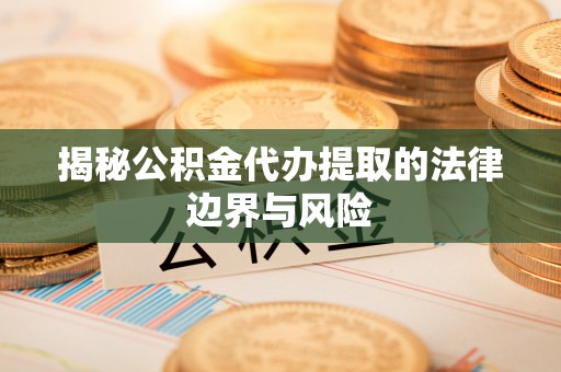 金昌揭秘公积金代办提取的法律边界与风险