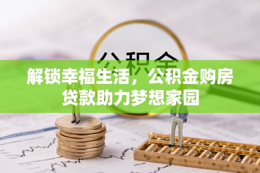 金昌解锁幸福生活，公积金购房贷款助力梦想家园