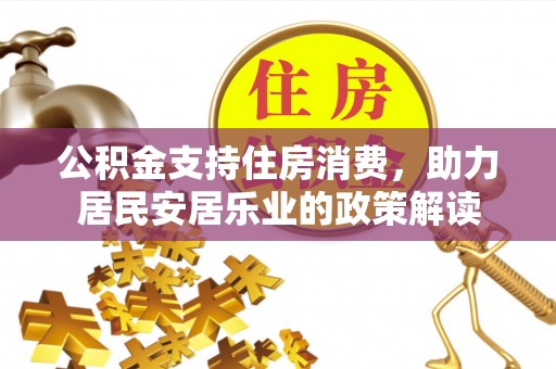 金昌公积金支持住房消费，助力居民安居乐业的政策解读
