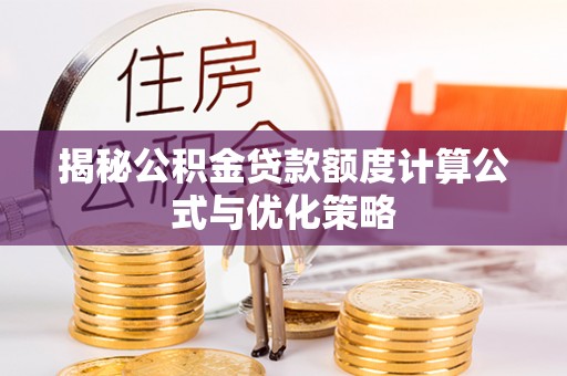 金昌揭秘公积金贷款额度计算公式与优化策略