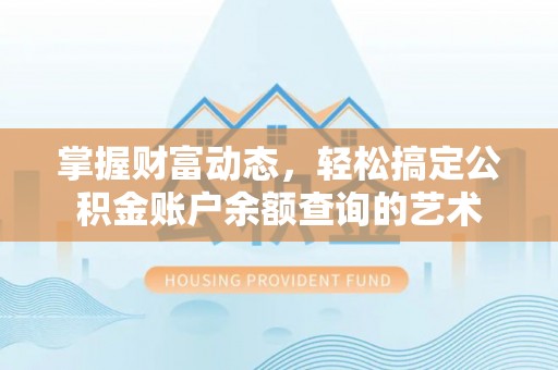 金昌掌握财富动态，轻松搞定公积金账户余额查询的艺术