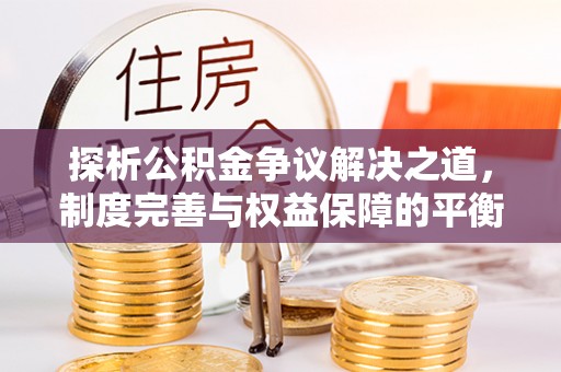 金昌探析公积金争议解决之道，制度完善与权益保障的平衡点