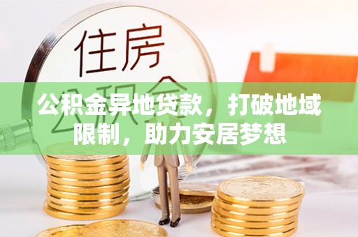 金昌公积金异地贷款，打破地域限制，助力安居梦想