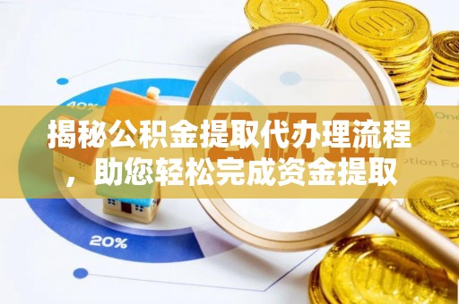 金昌揭秘公积金提取代办理流程，助您轻松完成资金提取