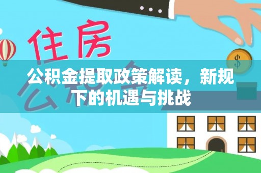 金昌公积金提取政策解读，新规下的机遇与挑战