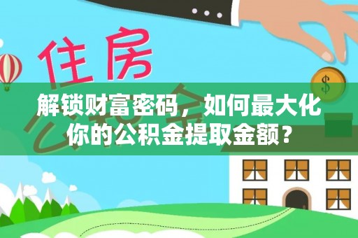金昌解锁财富密码，如何最大化你的公积金提取金额？