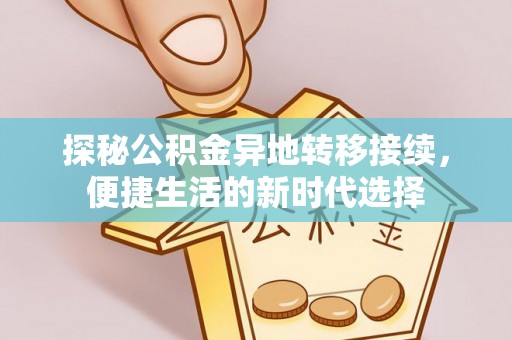 金昌探秘公积金异地转移接续，便捷生活的新时代选择