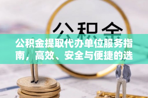 金昌公积金提取代办单位服务指南，高效、安全与便捷的选择