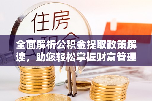 金昌全面解析公积金提取政策解读，助您轻松掌握财富管理新方向