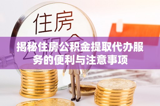 金昌揭秘住房公积金提取代办服务的便利与注意事项