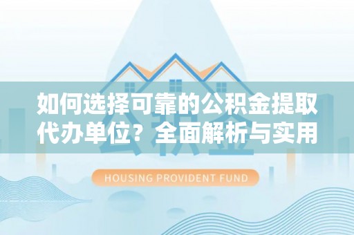 金昌如何选择可靠的公积金提取代办单位？全面解析与实用指南