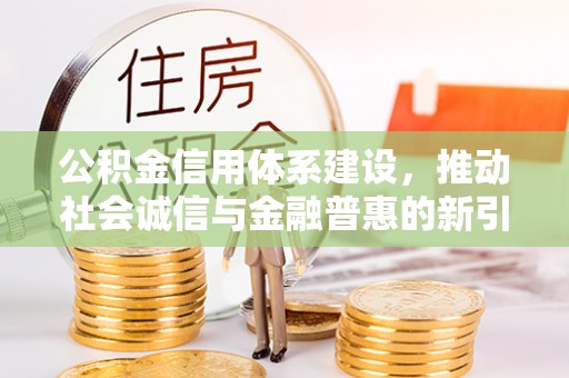 金昌公积金信用体系建设，推动社会诚信与金融普惠的新引擎