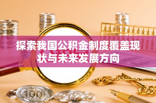 金昌探索我国公积金制度覆盖现状与未来发展方向