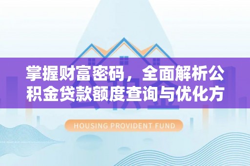 金昌掌握财富密码，全面解析公积金贷款额度查询与优化方案