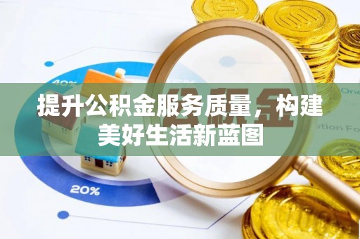 金昌提升公积金服务质量，构建美好生活新蓝图