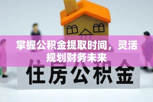 金昌掌握公积金提取时间，灵活规划财务未来