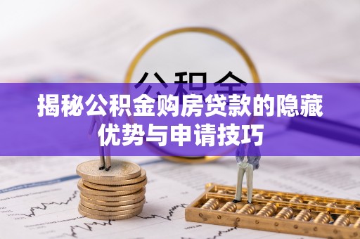 金昌揭秘公积金购房贷款的隐藏优势与申请技巧