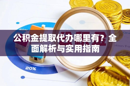 金昌公积金提取代办哪里有？全面解析与实用指南