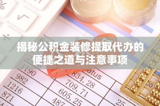 金昌揭秘公积金装修提取代办的便捷之道与注意事项
