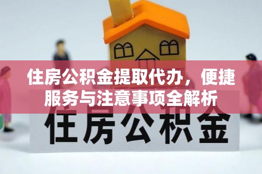 金昌住房公积金提取代办，便捷服务与注意事项全解析